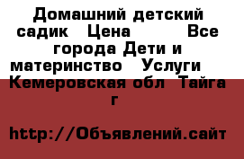 Домашний детский садик › Цена ­ 120 - Все города Дети и материнство » Услуги   . Кемеровская обл.,Тайга г.